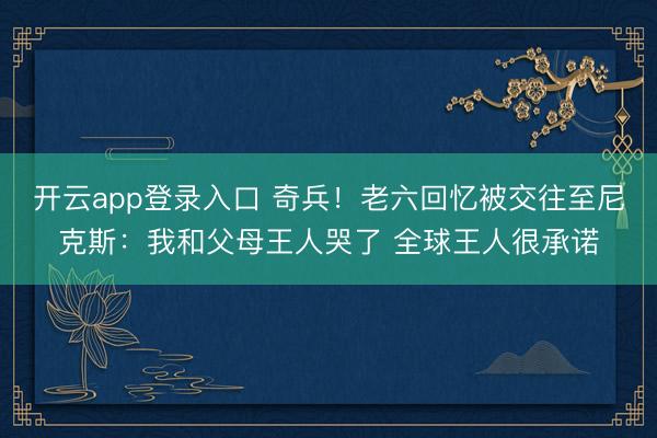 开云app登录入口 奇兵！老六回忆被交往至尼克斯：我和父母王人哭了 全球王人很承诺