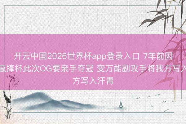 开云中国2026世界杯app登录入口 7年前因伤躺赢捧杯此次OG要亲手夺冠 变万能副攻手将我方写入汗青