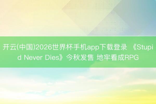 开云(中国)2026世界杯手机app下载登录 《Stupid Never Dies》今秋发售 地牢看成RPG