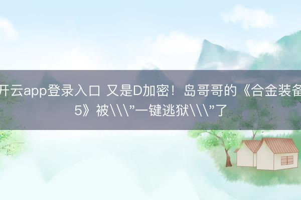 开云app登录入口 又是D加密！岛哥哥的《合金装备5》被\＂一键逃狱\＂了