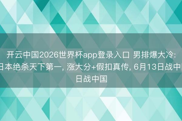 开云中国2026世界杯app登录入口 男排爆大冷: 日本绝杀天下第一, 涨大分+假扣真传, 6月13日战中国